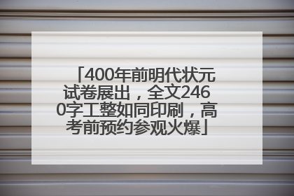 400年前明代状元试卷展出，全文2460字工整如同印刷，高考前预约参观火爆